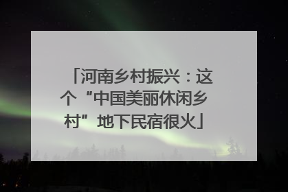 河南乡村振兴：这个“中国美丽休闲乡村”地下民宿很火